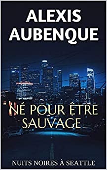 NÉ POUR ÊTRE SAUVAGE (NUITS NOIRES À SEATTLE) de Alexis Aubenque