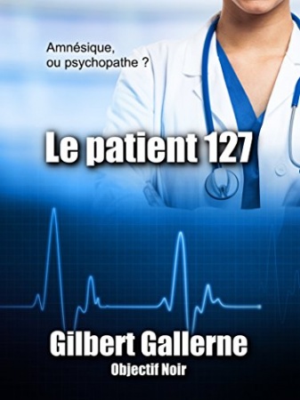 Le patient 127 (Thriller / Polar): Amnésique ou psychopathe ? de Gilbert Gallerne