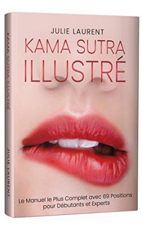 Kama Sutra Illustré: Le Manuel le Plus Complet avec 69 Positions pour Débutants et Experts de  Julie Laurent