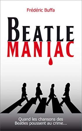 Beatlemaniac: Quand les chansons des Beatles poussent au crime de Frédéric Buffa