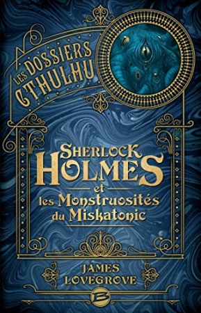 Sherlock Holmes et les monstruosités du Miskatonic: Les Dossiers Cthulhu, T2 de 	 James Lovegrove