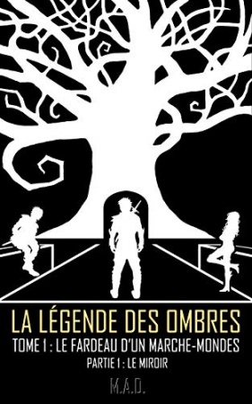 La Légende des Ombres - Tome 1 : Le Fardeau d'un Marche-Mondes - Partie 1 : Le Miroir de  M.A.D.