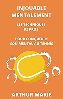 Injouable Mentalement: Les techniques de Pros pour gagner son mental au tennis de Arthur Marie
