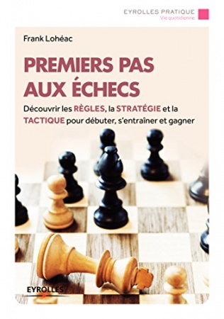 Premiers pas aux échecs: Découvrir les règles, la stratégie et la tactique pour débuter, s'entraîner et gagner de Frank Lohéac