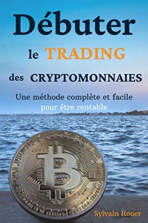 Débuter le trading des cryptomonnaies: Une méthode complète et facile pour être rentable