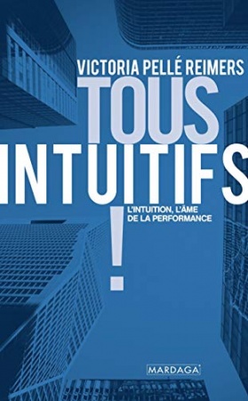 Tous intuitifs !: L'intuition, l'âme de la performance de Victoria Pellé Reimers