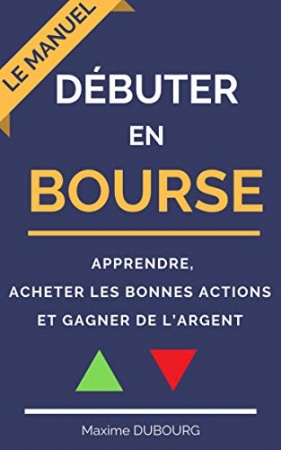 Débuter en bourse : le manuel pour apprendre, acheter les bonnes actions et gagner de l’argent de  Maxime Dubourg
