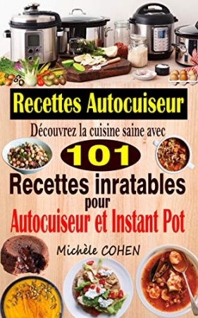 Recettes Autocuiseur: Découvrez la cuisine saine avec 101 recettes inratables au robot cuiseur ;  de Michèle COHEN