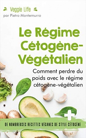 Le Régime Cétogène-Végétalien: Comment perdre du poids avec le régime cétogène-végétalien de Pietro Montemurro