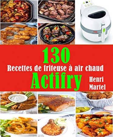 130 Recettes de friteuse à air chaud ‘Actifry’ de  Henri Martel