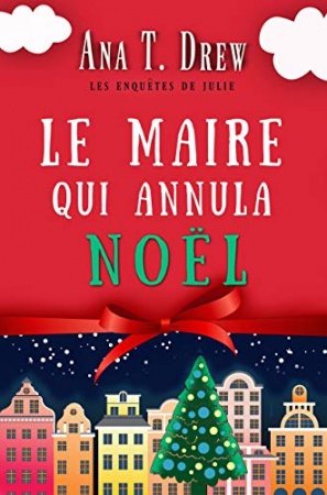 Le maire qui annula Noël: Un court polar cosy, drôle et réconfortant (Les enquêtes de Julie) de Ana T. Drew