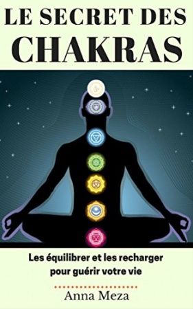 Le Secret Des Chakras: Les Équilibrer Et Les Recharger Pour Guérir Votre Vie de Anna Meza