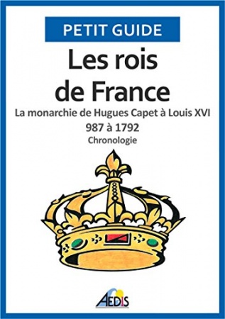 Les rois de France: La monarchie de Hugues Capet à Louis XVI 987 à 1792 - Chronologie (Petit guide t. 38) de  Petit Guide