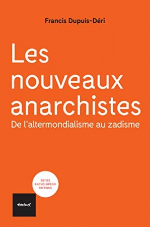 Les nouveaux anarchistes: De l'altermondialisme au zadisme  de Francis Dupuis-déri