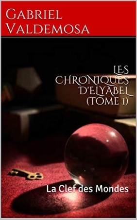 LES CHRONIQUES D'ELYABEL (tome 1): La Clef des Mondes de Gabriel Valdemosa