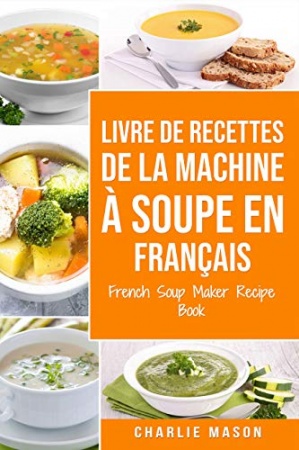 Livre de recettes de la machine à soupe En français/ French Soup Maker Recipe Book  de Charlie Mason