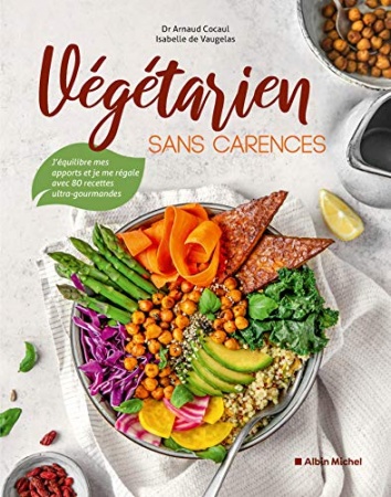 Végétarien sans carences : J'équilibre mes apports et je me régale avec 80 recettes ultra-gourmandes  de  Docteur Arnaud Cocaul &  Isabelle de Vaugelas