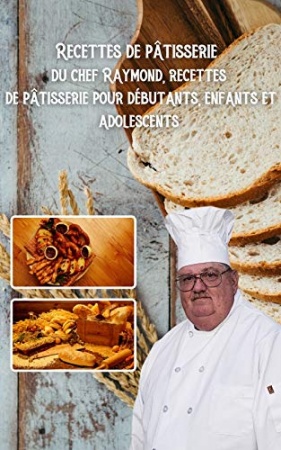 Recettes de pâtisserie du chef Raymond, recettes de pâtisserie pour débutants, enfants et adolescents de Raymond Laubert