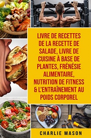 Livre de recettes de la recette de salade, Livre De Cuisine À Base De Plantes, Frénésie alimentaire, Nutrition de fitness & L'entraînement au poids corporel de Charlie Mason