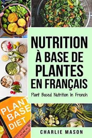 Nutrition à base de plantes En français/ Plant Based Nutrition In French de Charlie Mason