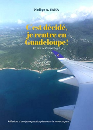 C'est décidé, je rentre en Guadeloupe! Et, rien ne l'empêchera! de Nadège A. SAHA