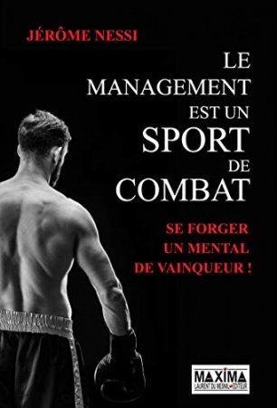 Le management est un sport de combat: Se forger un mental de vainqueur de  Jérôme Nessi