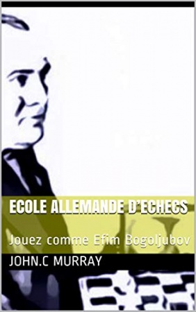 ECOLE ALLEMANDE D’ECHECS : Jouez comme Efim Bogoljubov de 	 John.C Murray