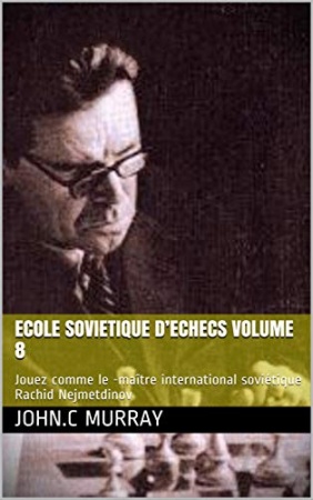 ECOLE SOVIETIQUE D’ECHECS volume 8: Jouez comme le -maître international soviétique Rachid Nejmetdinov de  John.C Murray