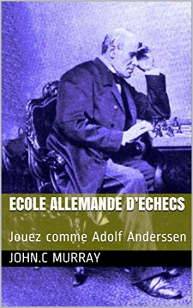 ECOLE ALLEMANDE D’ECHECS : Jouez comme Adolf Anderssen de John.C Murray