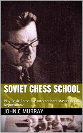 Soviet Chess School: Play Basic Chess like International Master Rachid Nejmetdinov de  John.C Murray
