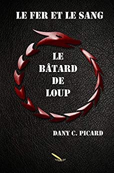 Le fer et le sang: Bâtard de loup de Dany C. Picard