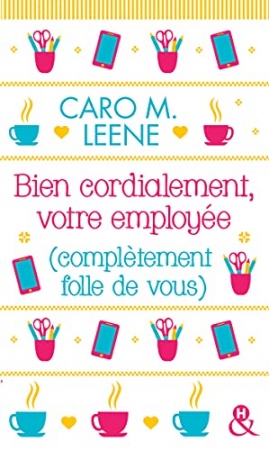 Bien cordialement, votre employée (complètement folle de vous) de Caro M. Leene