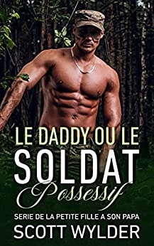 Le daddy ou le soldat possessif (SERIE DE LA PETITE FILLE A SON PAPA t. 4) de Scott Wylder