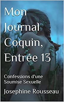 Mon Journal Coquin, Entrée 13: Confessions d'une Soumise Sexuelle de Josephine Rousseau