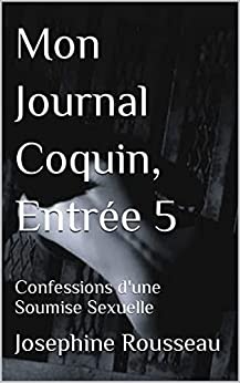 Mon Journal Coquin, Entrée 5: Confessions d'une Soumise Sexuelle de  Josephine Rousseau