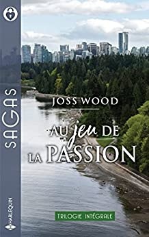 Au jeu de la passion : Retrouvailles à Vancouver - Plus qu'une simple aventure - Un coeur à conquérir (Sagas) de  Joss Wood