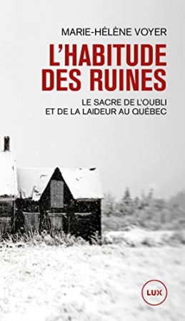 L'habitude des ruines : Le sacre de l’oubli et de la laideur au Québec de Marie-Hélène Voyer