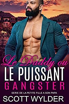 Le Daddy ou le Puissant Gangster: Romance contemporaine (SERIE DE LA PETITE FILLE A SON PAPA t. 11) de  Scott Wylder