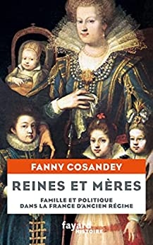 Reines et mères : Famille et politique dans la France d'Ancien Régime  de Fanny Cosandey