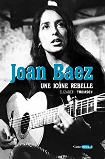 Joan Baez, une icône rebelle de Elizabeth Thomson et Emmanuelle Guilcher