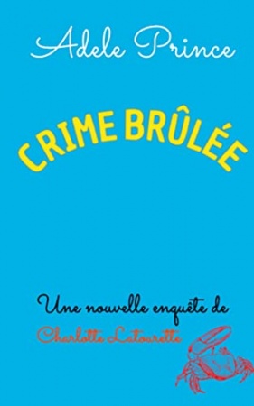CRIME BRÛLÉE  (Les Enquêtes de Charlotte Latourette, un cosy mystery t. 3) de Adele Prince
