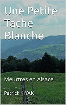 Une Petite Tache Blanche: Meurtres en Alsace de Patrick KIYAK