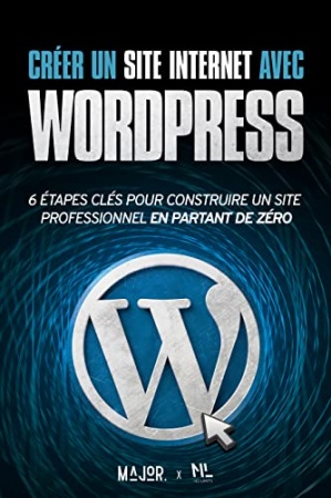 Créer un site Internet avec WordPress: 6 étapes pour construire un site Web professionnel en partant de zéro (Créer et promouvoir son site Internet t. 1de No Limits Books