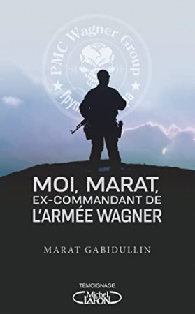 Moi, Marat, ex-commandant de l'armée Wagner - Les dessous de l'armée secrète de Poutine enfin révélé de Marat Gabidullin