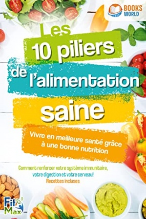 Les 10 piliers de l'alimentation saine - Vivre en meilleure santé grâce à une bonne nutrition de  FitMax & Books-World