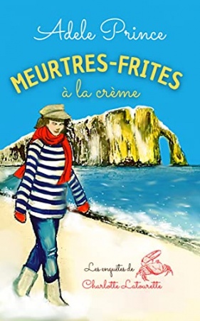 MEURTRES-FRITES à la crème (Les Enquêtes de Charlotte Latourette, un cosy mystery t. 1) de Adele Prince