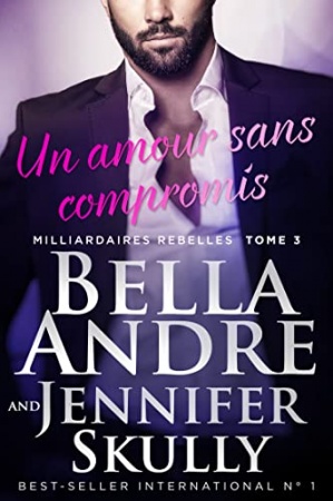 Un amour sans compromis (Milliardaires Rebelles 3) de Bella Andre &  Jennifer Skully