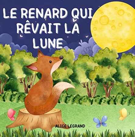 Le Renard qui Rêvait la Lune: L’Aventure d’un Adorable Renard et de son Incroyable Rêve. Conte Illustré pour Enfants de Alice Legrand