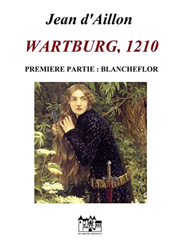 WARTBURG, 1210: Première partie: Blancheflor (Les aventures de Guilhem d'Ussel, chevalier troubadour) de Jean d'Aillon