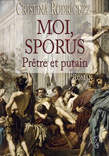 Moi, Sporus, prêtre et putain: Roman historique de Cristina Rodriguez